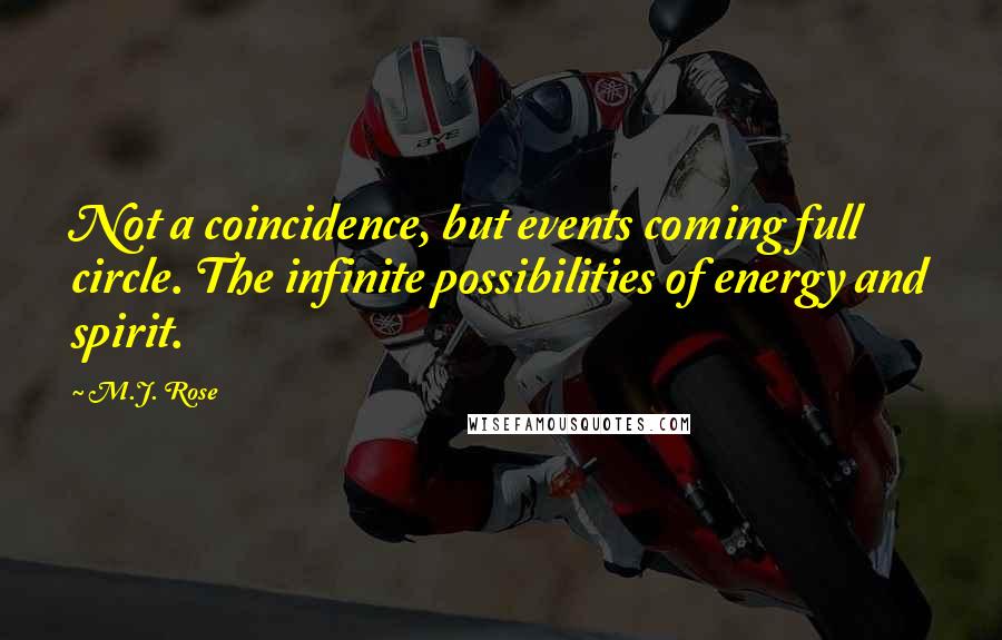 M.J. Rose Quotes: Not a coincidence, but events coming full circle. The infinite possibilities of energy and spirit.