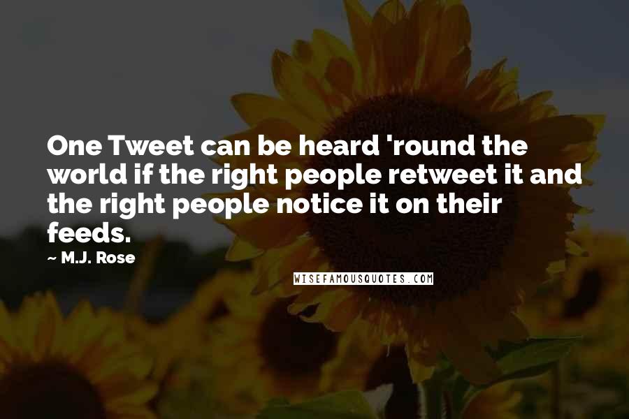 M.J. Rose Quotes: One Tweet can be heard 'round the world if the right people retweet it and the right people notice it on their feeds.
