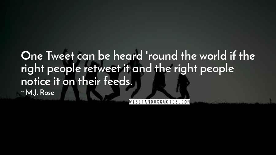 M.J. Rose Quotes: One Tweet can be heard 'round the world if the right people retweet it and the right people notice it on their feeds.