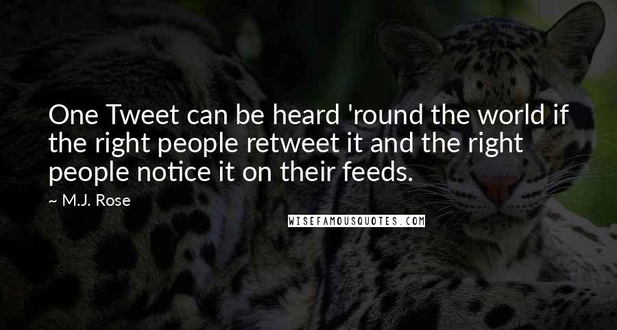 M.J. Rose Quotes: One Tweet can be heard 'round the world if the right people retweet it and the right people notice it on their feeds.