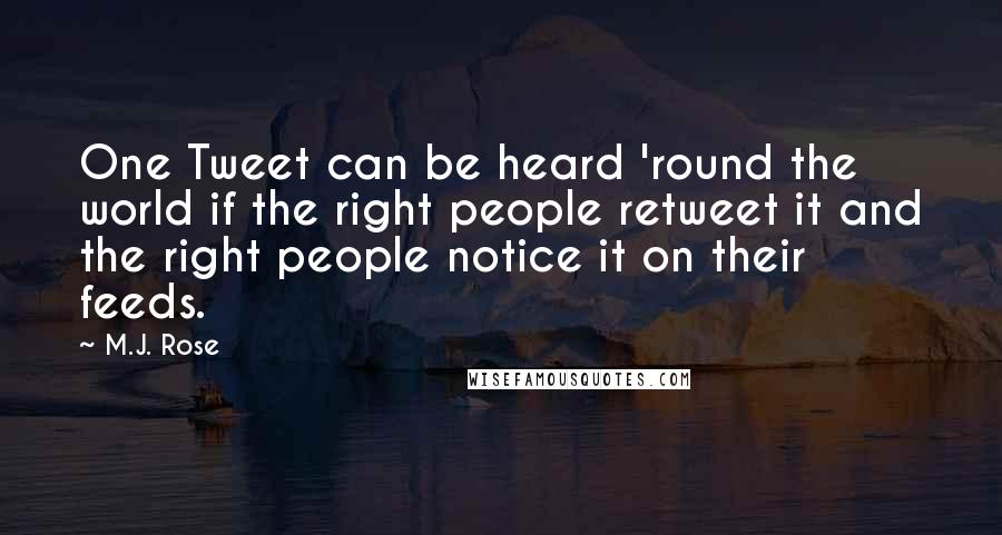 M.J. Rose Quotes: One Tweet can be heard 'round the world if the right people retweet it and the right people notice it on their feeds.