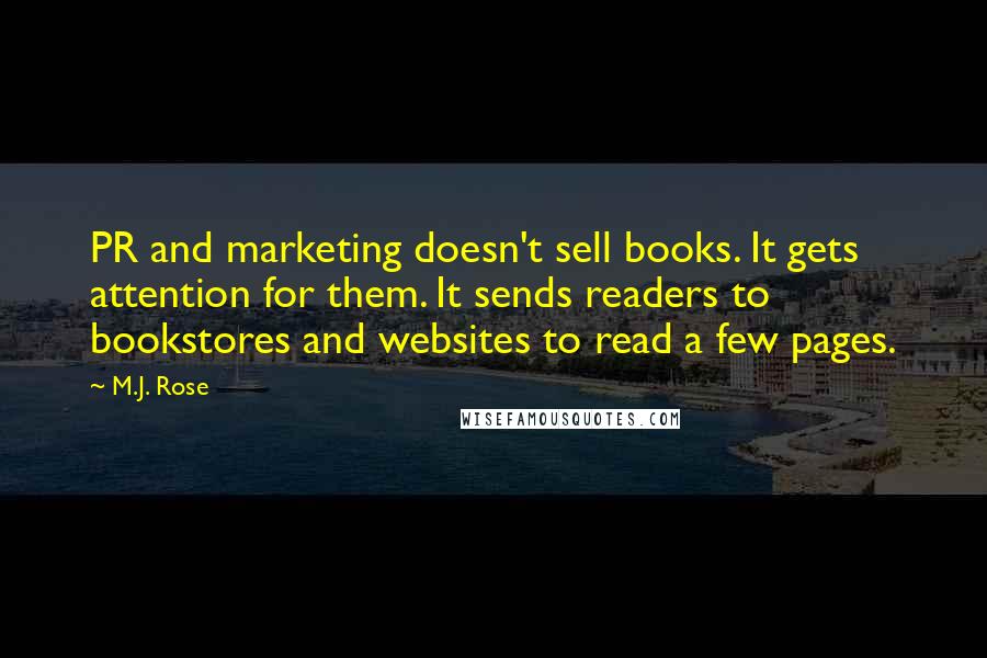 M.J. Rose Quotes: PR and marketing doesn't sell books. It gets attention for them. It sends readers to bookstores and websites to read a few pages.