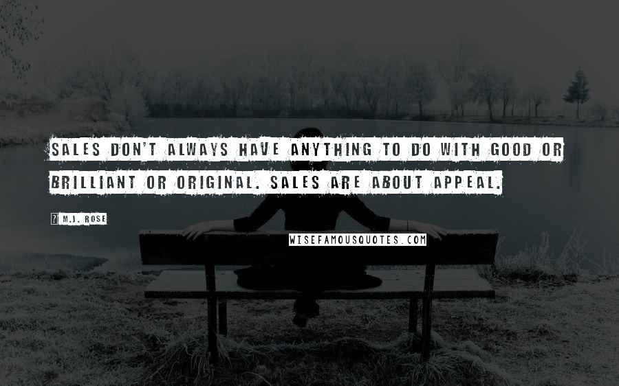 M.J. Rose Quotes: Sales don't always have anything to do with good or brilliant or original. Sales are about appeal.