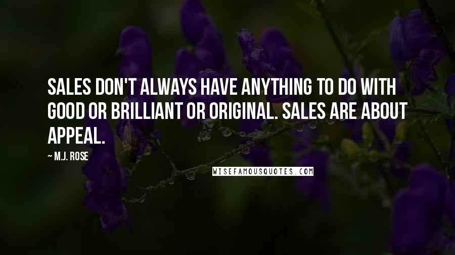 M.J. Rose Quotes: Sales don't always have anything to do with good or brilliant or original. Sales are about appeal.