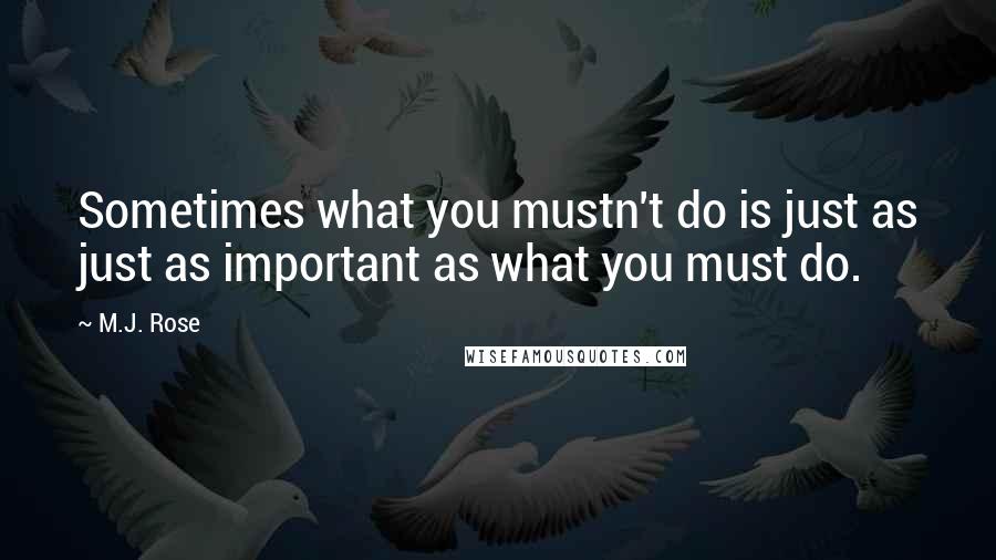 M.J. Rose Quotes: Sometimes what you mustn't do is just as just as important as what you must do.