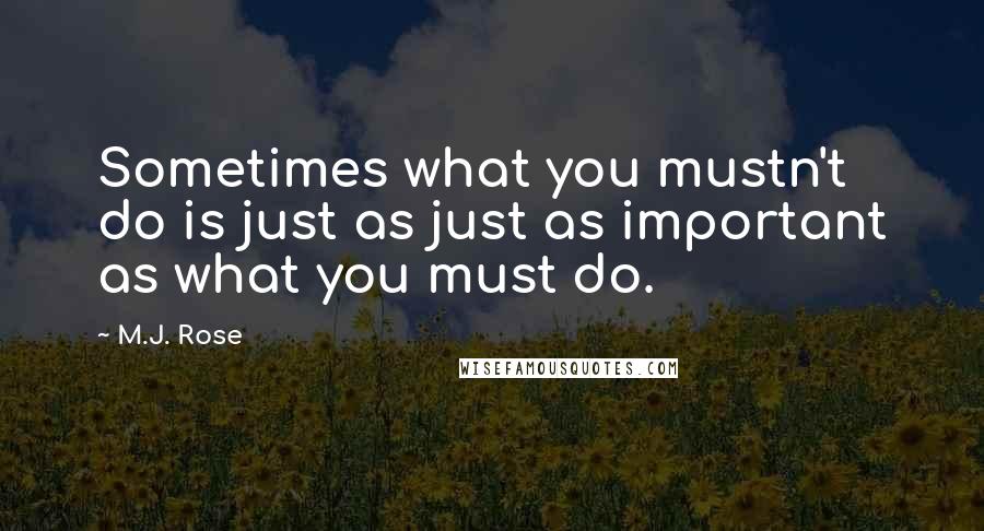 M.J. Rose Quotes: Sometimes what you mustn't do is just as just as important as what you must do.