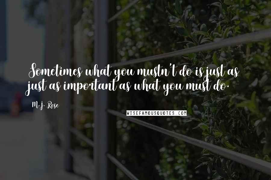 M.J. Rose Quotes: Sometimes what you mustn't do is just as just as important as what you must do.