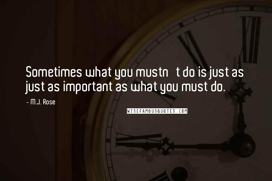 M.J. Rose Quotes: Sometimes what you mustn't do is just as just as important as what you must do.