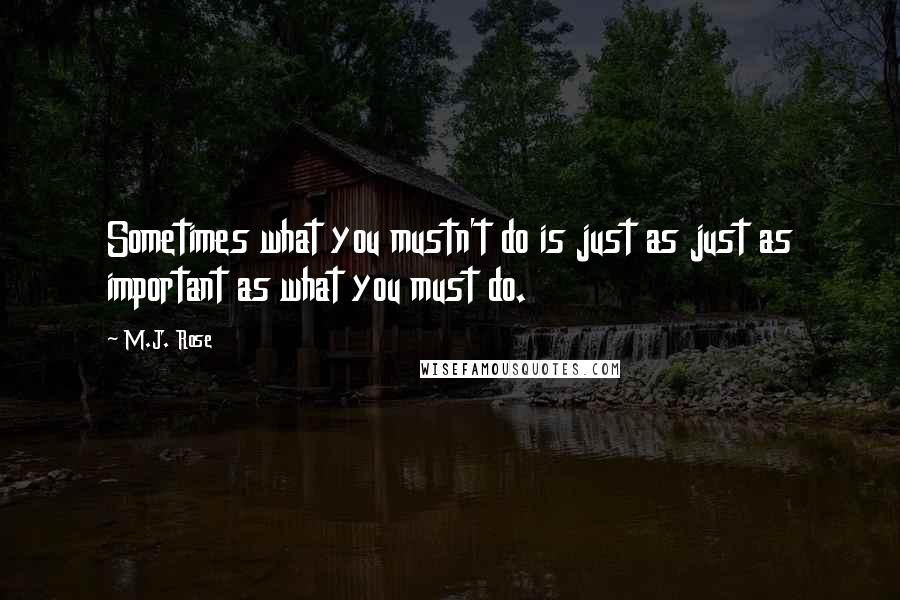 M.J. Rose Quotes: Sometimes what you mustn't do is just as just as important as what you must do.