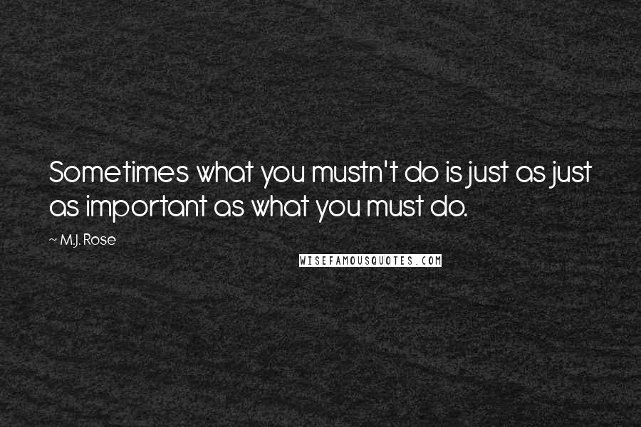 M.J. Rose Quotes: Sometimes what you mustn't do is just as just as important as what you must do.