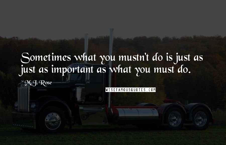 M.J. Rose Quotes: Sometimes what you mustn't do is just as just as important as what you must do.