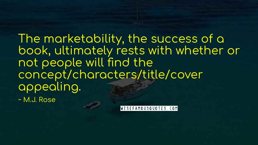 M.J. Rose Quotes: The marketability, the success of a book, ultimately rests with whether or not people will find the concept/characters/title/cover appealing.