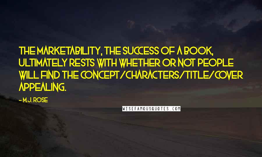 M.J. Rose Quotes: The marketability, the success of a book, ultimately rests with whether or not people will find the concept/characters/title/cover appealing.