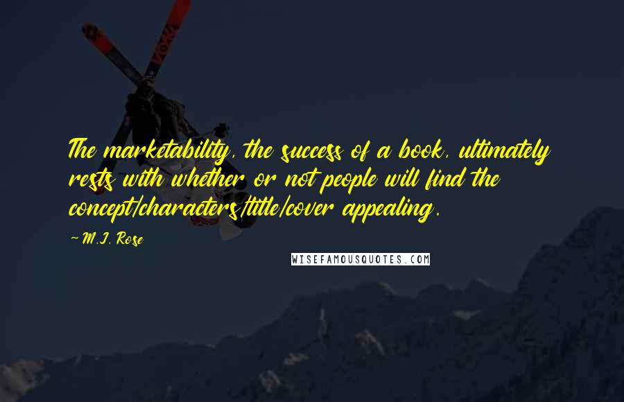 M.J. Rose Quotes: The marketability, the success of a book, ultimately rests with whether or not people will find the concept/characters/title/cover appealing.