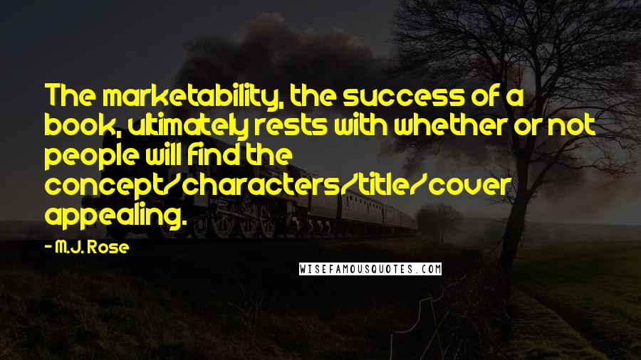 M.J. Rose Quotes: The marketability, the success of a book, ultimately rests with whether or not people will find the concept/characters/title/cover appealing.