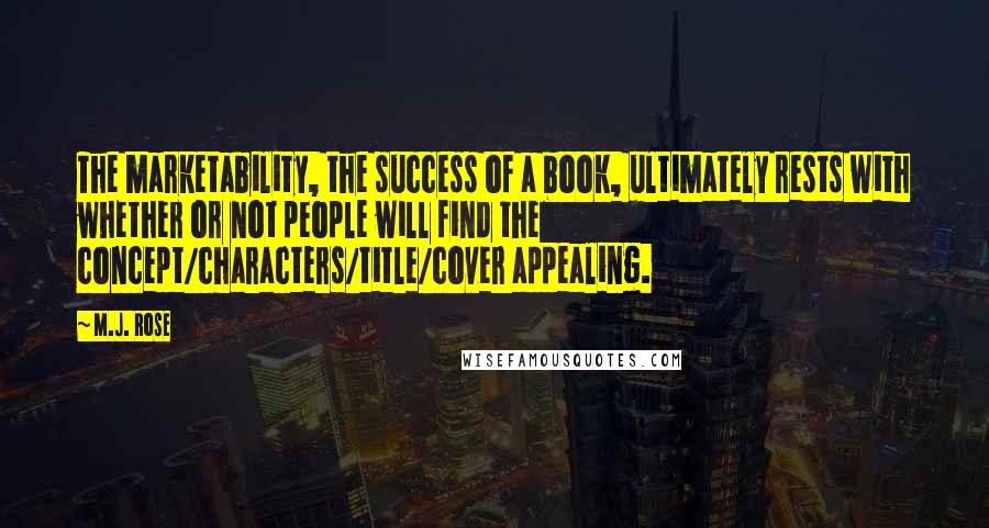 M.J. Rose Quotes: The marketability, the success of a book, ultimately rests with whether or not people will find the concept/characters/title/cover appealing.