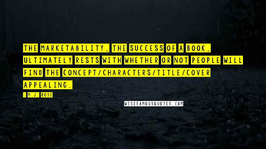 M.J. Rose Quotes: The marketability, the success of a book, ultimately rests with whether or not people will find the concept/characters/title/cover appealing.