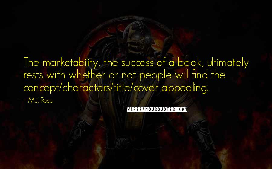 M.J. Rose Quotes: The marketability, the success of a book, ultimately rests with whether or not people will find the concept/characters/title/cover appealing.