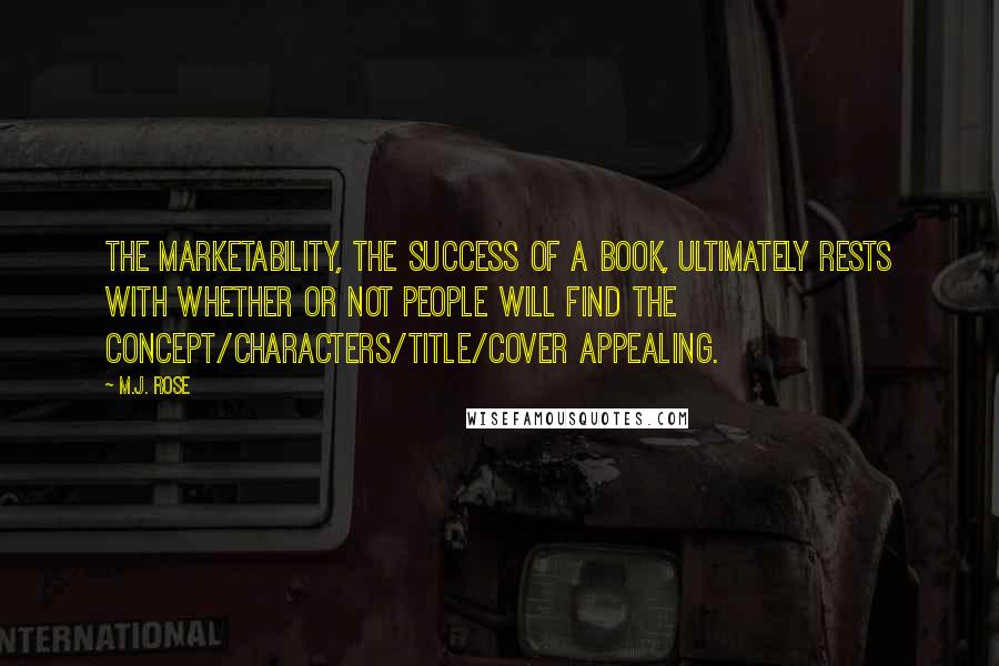 M.J. Rose Quotes: The marketability, the success of a book, ultimately rests with whether or not people will find the concept/characters/title/cover appealing.