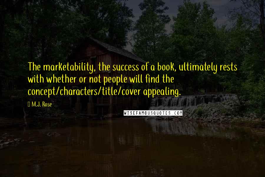 M.J. Rose Quotes: The marketability, the success of a book, ultimately rests with whether or not people will find the concept/characters/title/cover appealing.