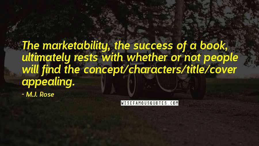 M.J. Rose Quotes: The marketability, the success of a book, ultimately rests with whether or not people will find the concept/characters/title/cover appealing.