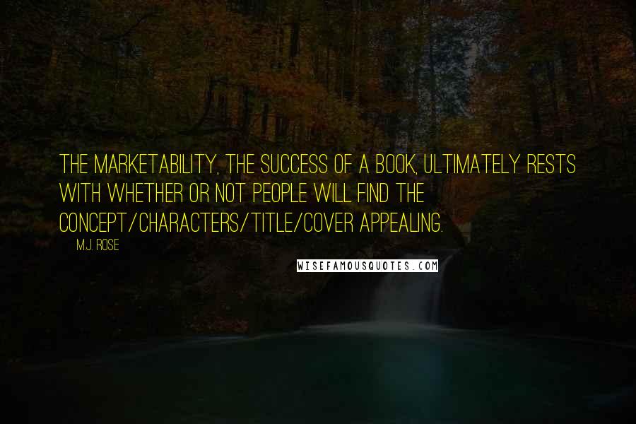 M.J. Rose Quotes: The marketability, the success of a book, ultimately rests with whether or not people will find the concept/characters/title/cover appealing.