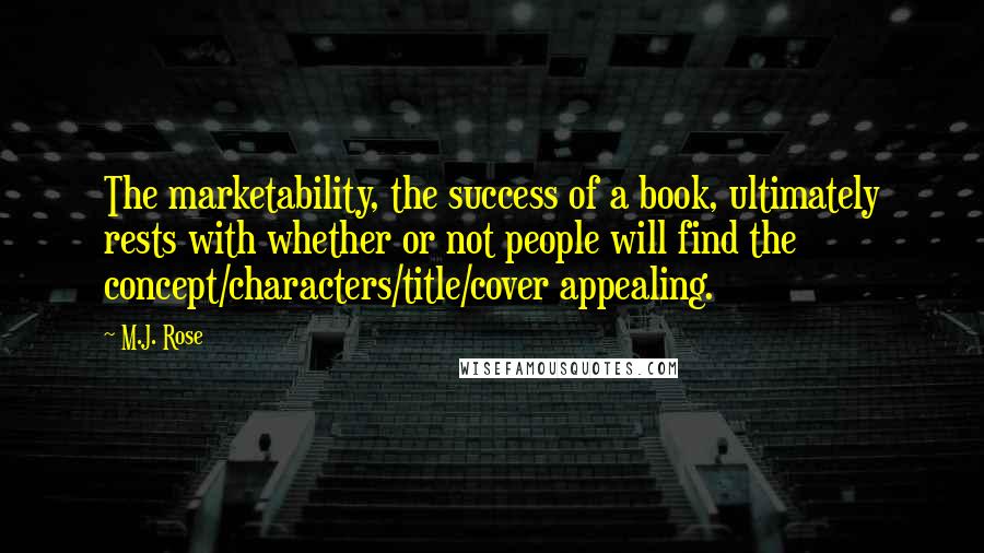 M.J. Rose Quotes: The marketability, the success of a book, ultimately rests with whether or not people will find the concept/characters/title/cover appealing.