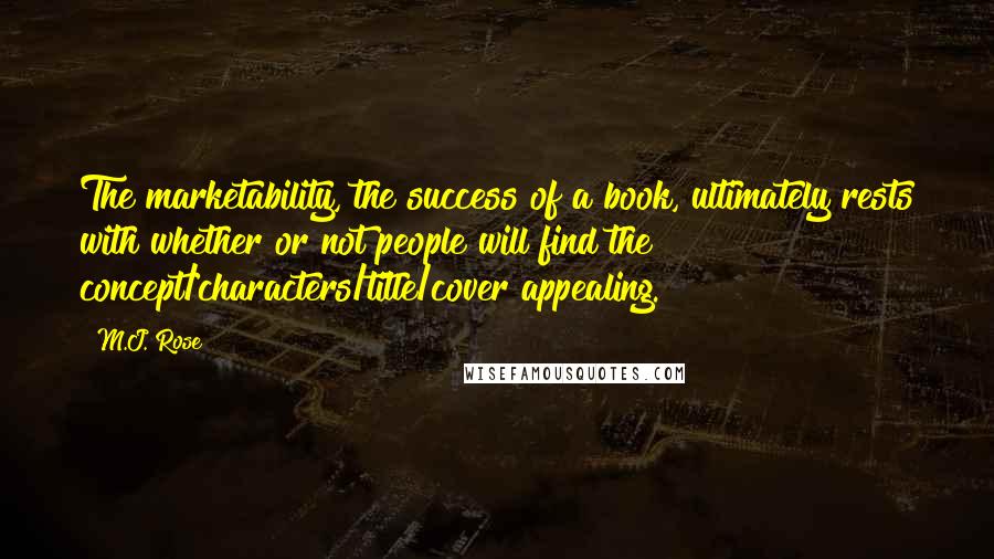 M.J. Rose Quotes: The marketability, the success of a book, ultimately rests with whether or not people will find the concept/characters/title/cover appealing.