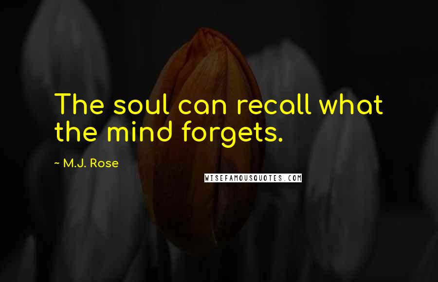 M.J. Rose Quotes: The soul can recall what the mind forgets.