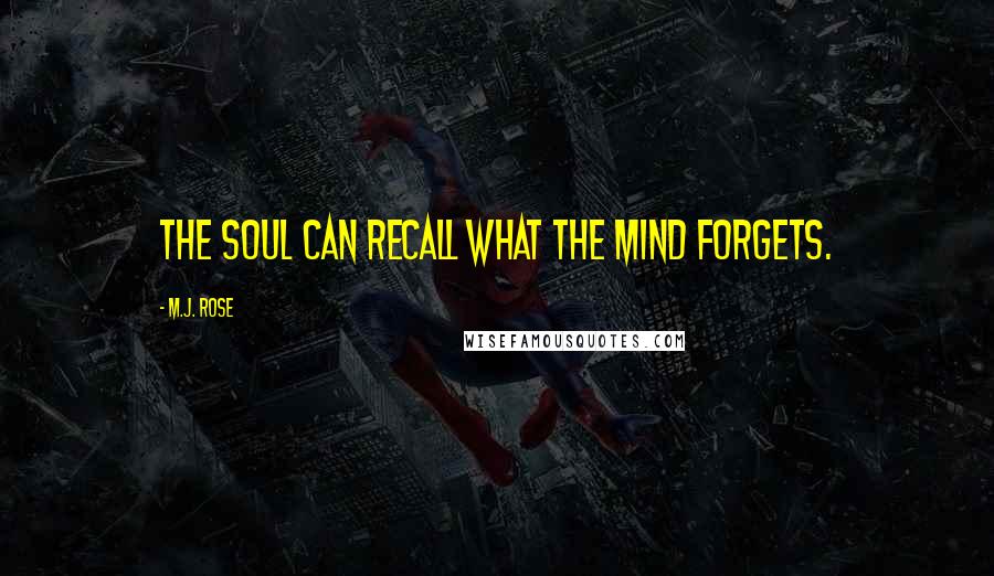 M.J. Rose Quotes: The soul can recall what the mind forgets.