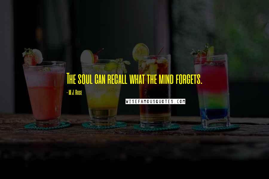 M.J. Rose Quotes: The soul can recall what the mind forgets.