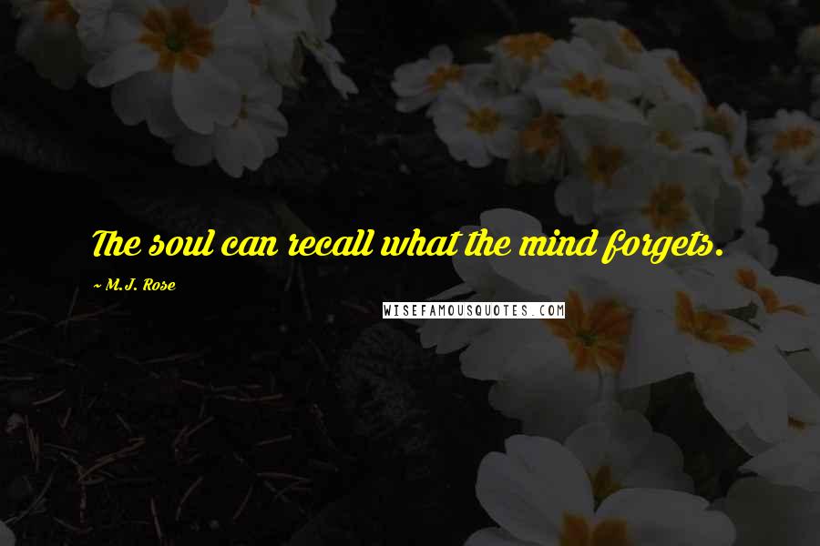 M.J. Rose Quotes: The soul can recall what the mind forgets.