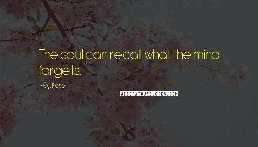 M.J. Rose Quotes: The soul can recall what the mind forgets.