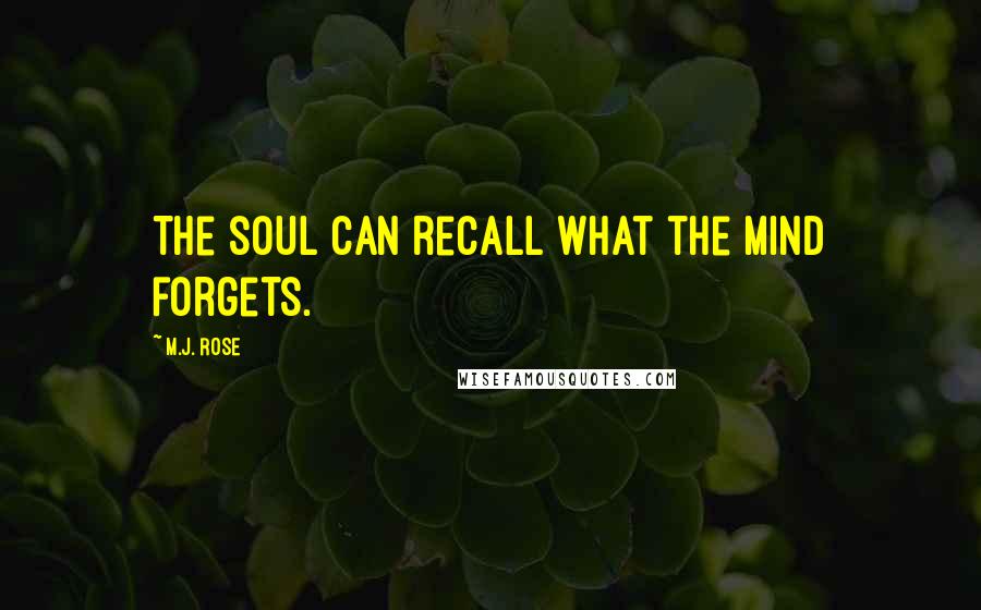 M.J. Rose Quotes: The soul can recall what the mind forgets.