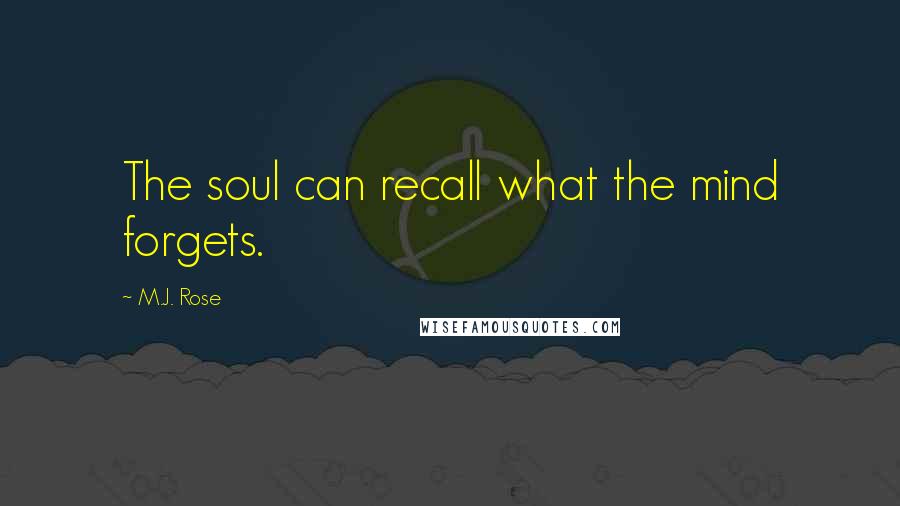 M.J. Rose Quotes: The soul can recall what the mind forgets.