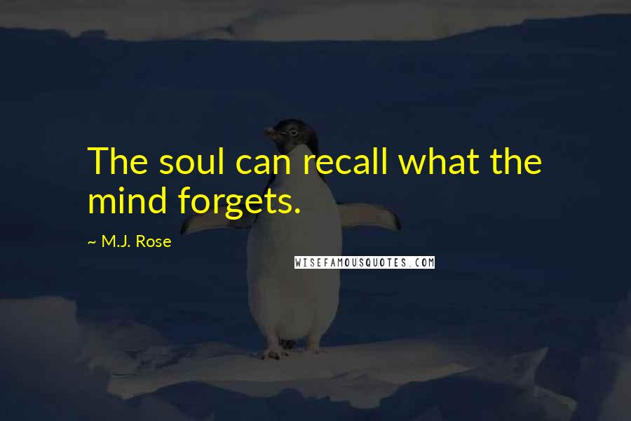 M.J. Rose Quotes: The soul can recall what the mind forgets.