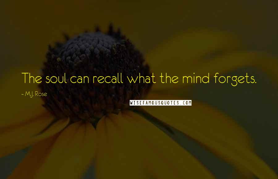M.J. Rose Quotes: The soul can recall what the mind forgets.