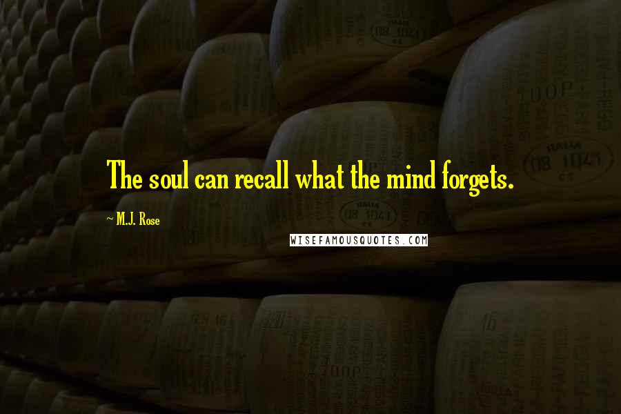 M.J. Rose Quotes: The soul can recall what the mind forgets.