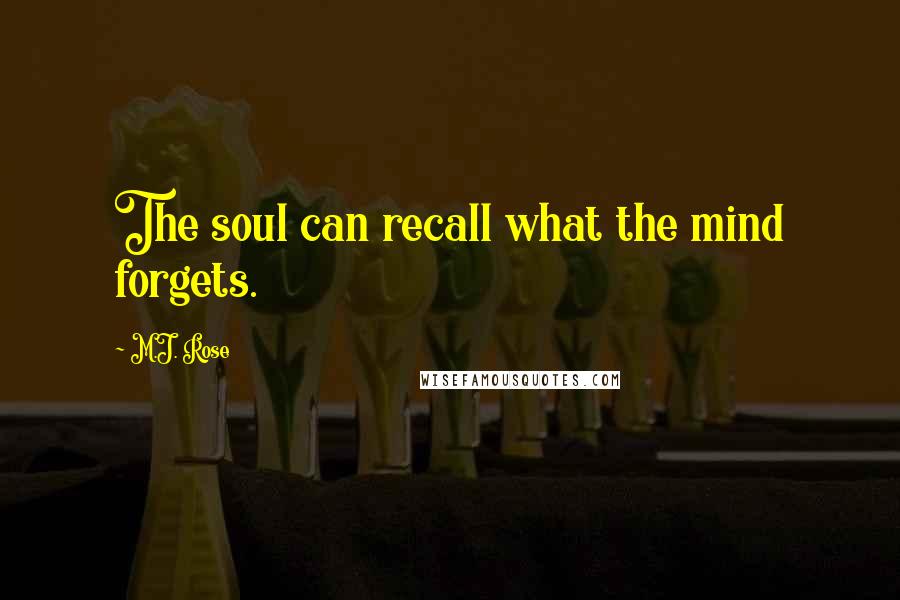 M.J. Rose Quotes: The soul can recall what the mind forgets.