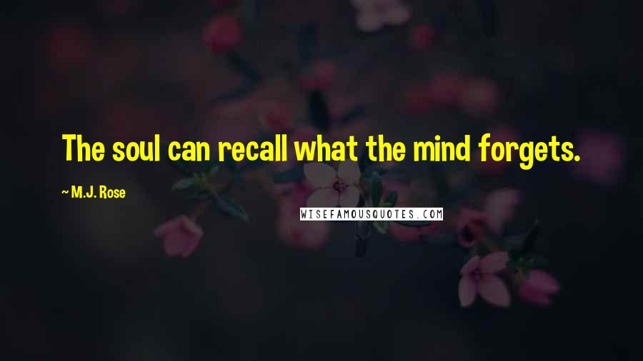 M.J. Rose Quotes: The soul can recall what the mind forgets.