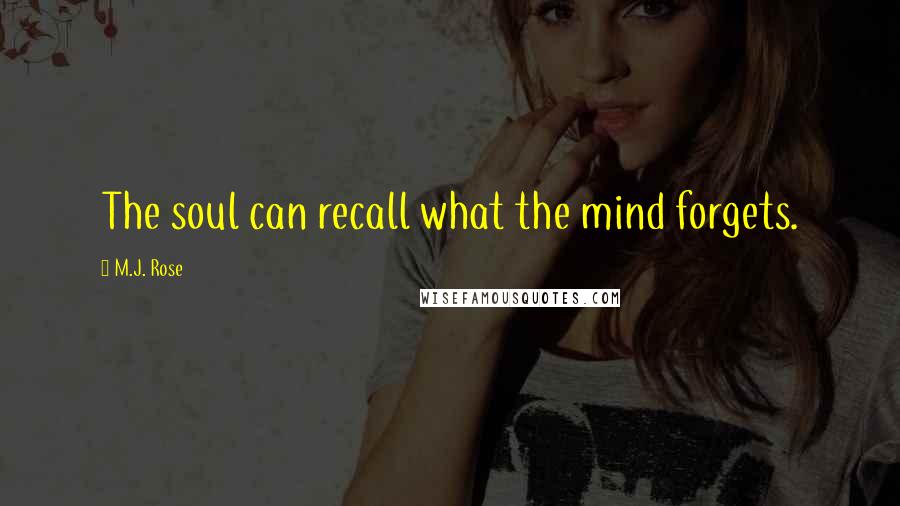 M.J. Rose Quotes: The soul can recall what the mind forgets.