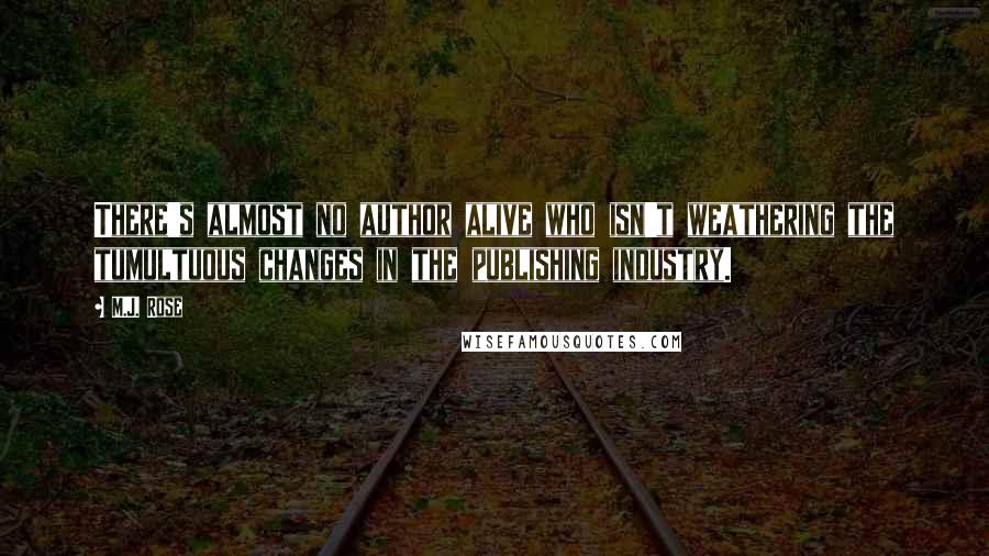 M.J. Rose Quotes: There's almost no author alive who isn't weathering the tumultuous changes in the publishing industry.