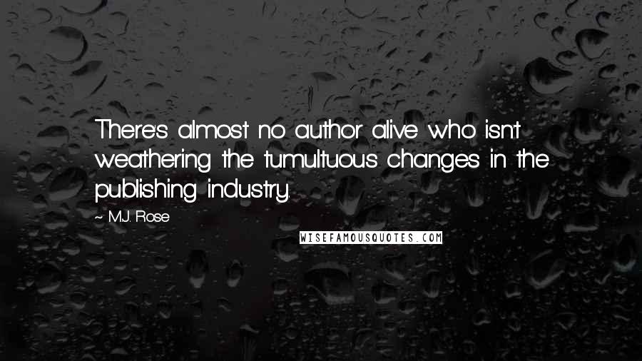 M.J. Rose Quotes: There's almost no author alive who isn't weathering the tumultuous changes in the publishing industry.