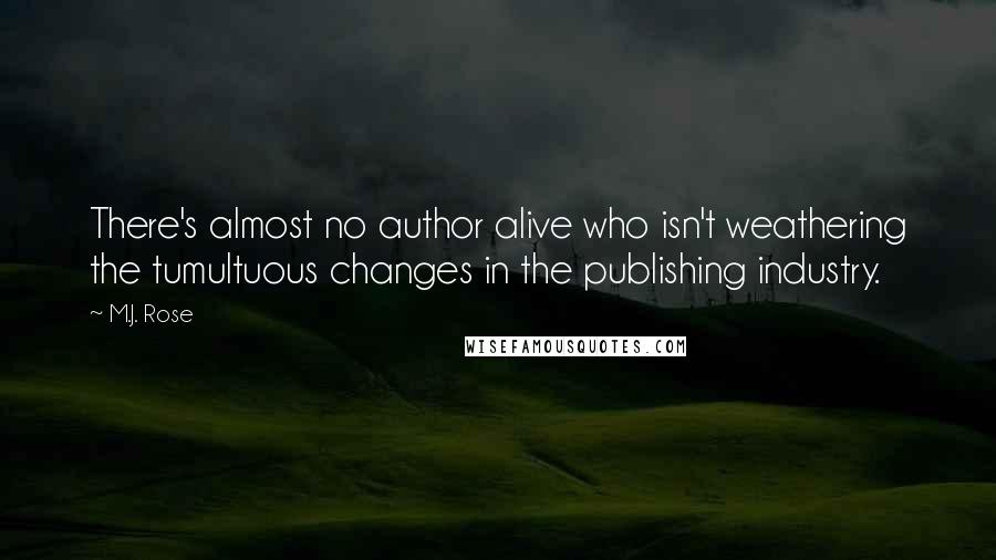 M.J. Rose Quotes: There's almost no author alive who isn't weathering the tumultuous changes in the publishing industry.