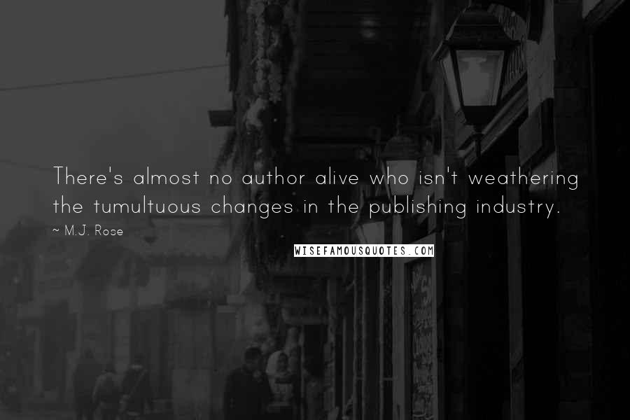 M.J. Rose Quotes: There's almost no author alive who isn't weathering the tumultuous changes in the publishing industry.