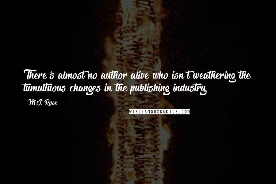 M.J. Rose Quotes: There's almost no author alive who isn't weathering the tumultuous changes in the publishing industry.