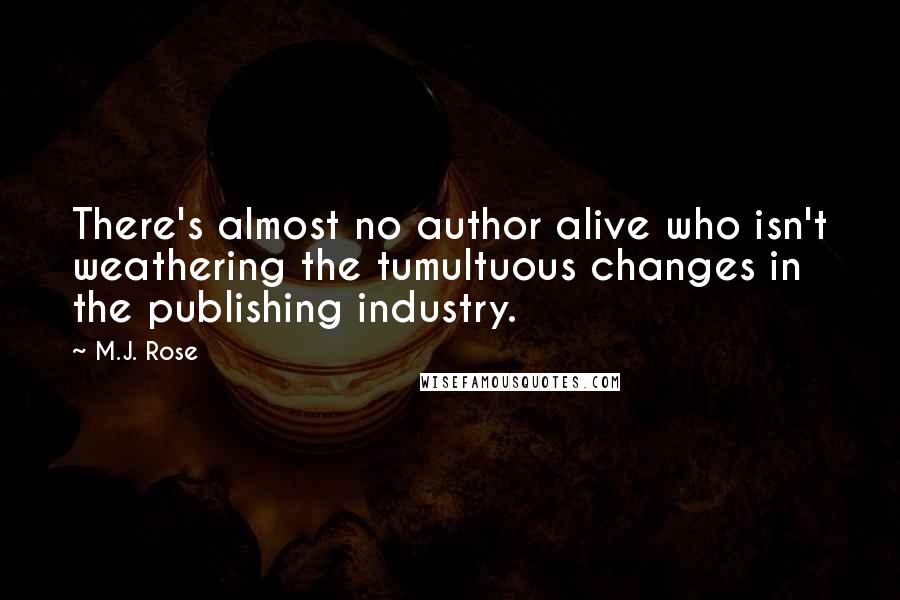 M.J. Rose Quotes: There's almost no author alive who isn't weathering the tumultuous changes in the publishing industry.