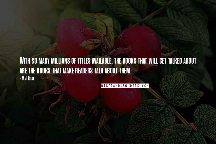 M.J. Rose Quotes: With so many millions of titles available, the books that will get talked about are the books that make readers talk about them.