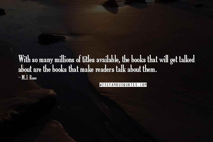 M.J. Rose Quotes: With so many millions of titles available, the books that will get talked about are the books that make readers talk about them.