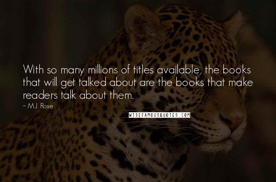M.J. Rose Quotes: With so many millions of titles available, the books that will get talked about are the books that make readers talk about them.